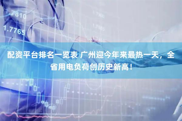 配资平台排名一览表 广州迎今年来最热一天，全省用电负荷创历史新高！